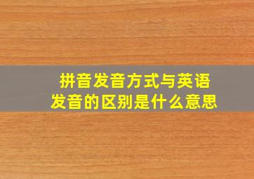 拼音发音方式与英语发音的区别是什么意思