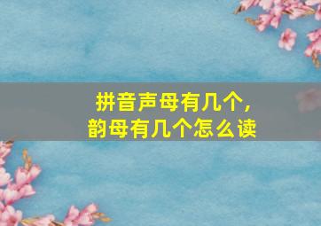 拼音声母有几个,韵母有几个怎么读