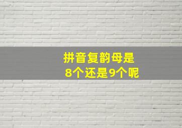 拼音复韵母是8个还是9个呢