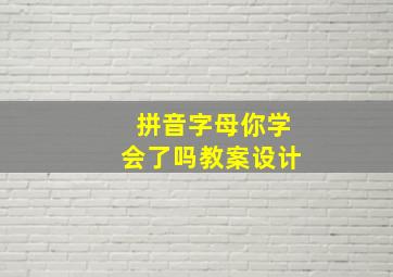 拼音字母你学会了吗教案设计