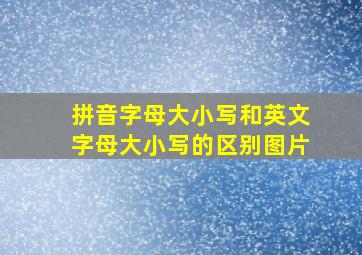 拼音字母大小写和英文字母大小写的区别图片