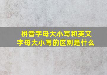 拼音字母大小写和英文字母大小写的区别是什么