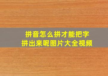 拼音怎么拼才能把字拼出来呢图片大全视频