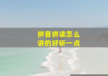 拼音拼读怎么讲的好听一点