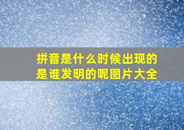 拼音是什么时候出现的是谁发明的呢图片大全