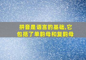 拼音是语言的基础,它包括了单韵母和复韵母