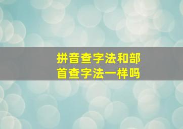 拼音查字法和部首查字法一样吗