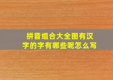 拼音组合大全图有汉字的字有哪些呢怎么写