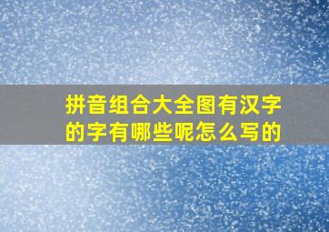 拼音组合大全图有汉字的字有哪些呢怎么写的