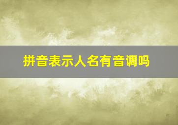 拼音表示人名有音调吗