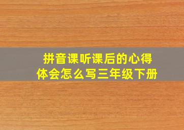 拼音课听课后的心得体会怎么写三年级下册