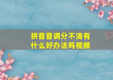 拼音音调分不清有什么好办法吗视频