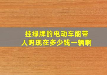 挂绿牌的电动车能带人吗现在多少钱一辆啊