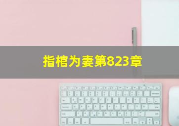 指棺为妻第823章