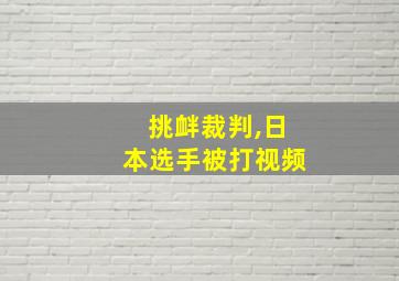 挑衅裁判,日本选手被打视频