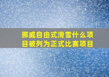 挪威自由式滑雪什么项目被列为正式比赛项目