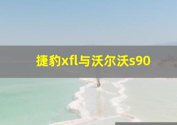 捷豹xfl与沃尔沃s90