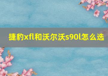 捷豹xfl和沃尔沃s90l怎么选