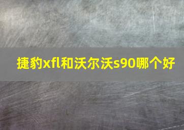 捷豹xfl和沃尔沃s90哪个好