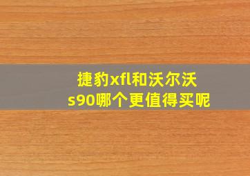 捷豹xfl和沃尔沃s90哪个更值得买呢