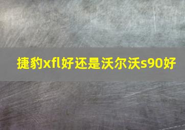 捷豹xfl好还是沃尔沃s90好