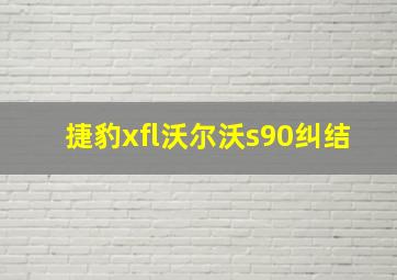 捷豹xfl沃尔沃s90纠结