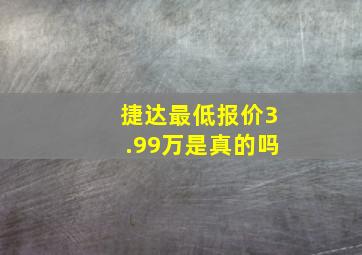 捷达最低报价3.99万是真的吗