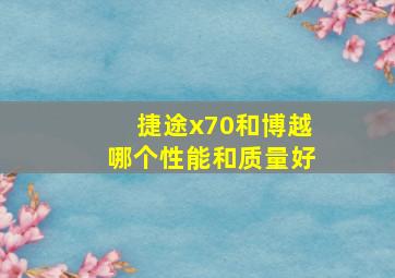 捷途x70和博越哪个性能和质量好