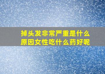 掉头发非常严重是什么原因女性吃什么药好呢