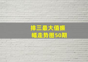 排三最大值振幅走势图50期