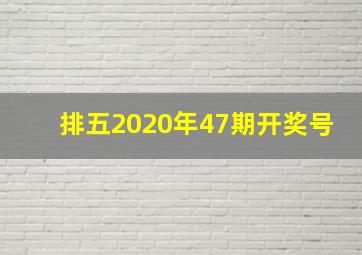 排五2020年47期开奖号