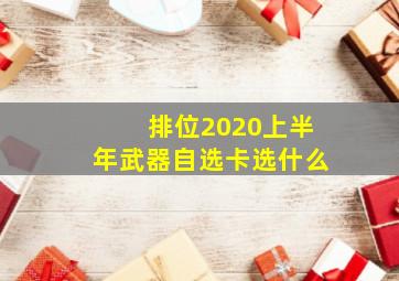 排位2020上半年武器自选卡选什么