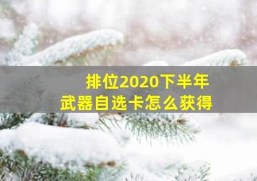 排位2020下半年武器自选卡怎么获得