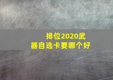 排位2020武器自选卡要哪个好