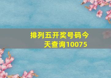 排列五开奖号码今天查询10075