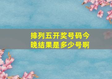 排列五开奖号码今晚结果是多少号啊