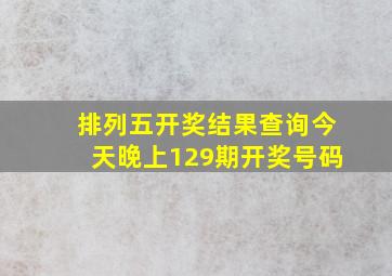 排列五开奖结果查询今天晚上129期开奖号码