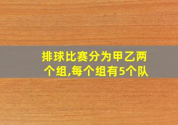 排球比赛分为甲乙两个组,每个组有5个队