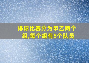 排球比赛分为甲乙两个组,每个组有5个队员