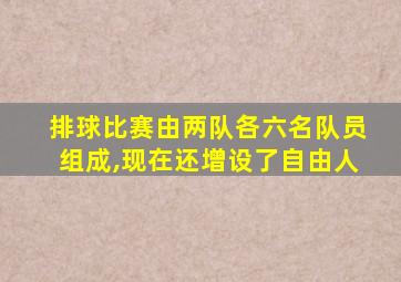 排球比赛由两队各六名队员组成,现在还增设了自由人