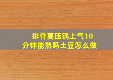 排骨高压锅上气10分钟能熟吗土豆怎么做