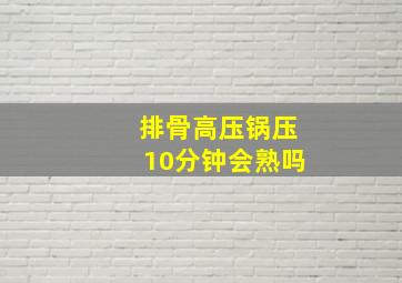 排骨高压锅压10分钟会熟吗