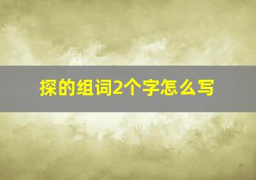 探的组词2个字怎么写