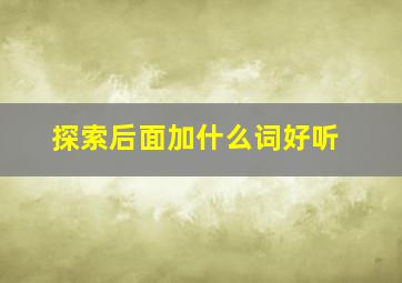 探索后面加什么词好听