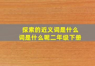 探索的近义词是什么词是什么呢二年级下册