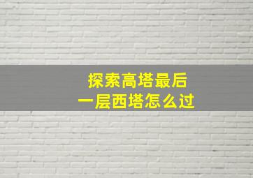 探索高塔最后一层西塔怎么过