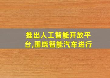 推出人工智能开放平台,围绕智能汽车进行