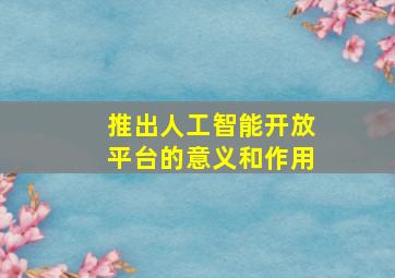 推出人工智能开放平台的意义和作用