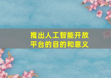 推出人工智能开放平台的目的和意义