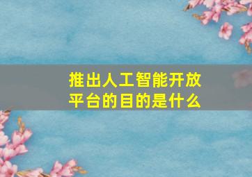 推出人工智能开放平台的目的是什么